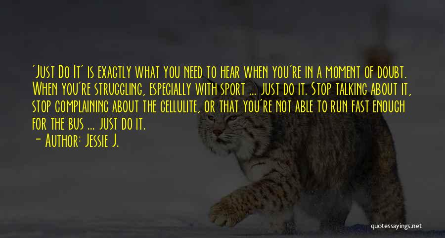 Jessie J. Quotes: 'just Do It' Is Exactly What You Need To Hear When You're In A Moment Of Doubt. When You're Struggling,