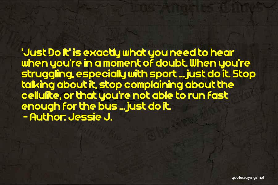 Jessie J. Quotes: 'just Do It' Is Exactly What You Need To Hear When You're In A Moment Of Doubt. When You're Struggling,