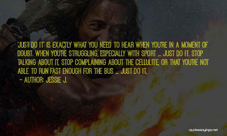 Jessie J. Quotes: 'just Do It' Is Exactly What You Need To Hear When You're In A Moment Of Doubt. When You're Struggling,