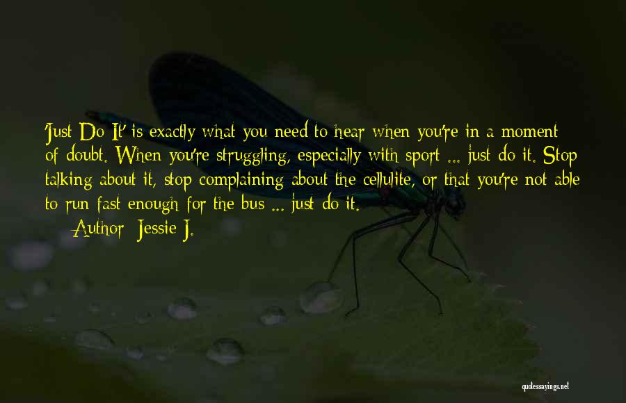 Jessie J. Quotes: 'just Do It' Is Exactly What You Need To Hear When You're In A Moment Of Doubt. When You're Struggling,