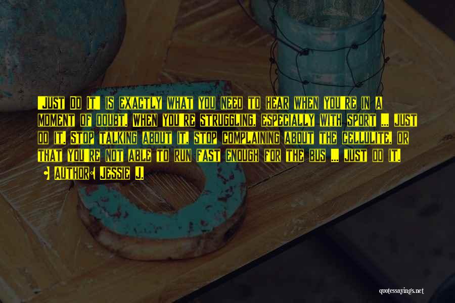 Jessie J. Quotes: 'just Do It' Is Exactly What You Need To Hear When You're In A Moment Of Doubt. When You're Struggling,