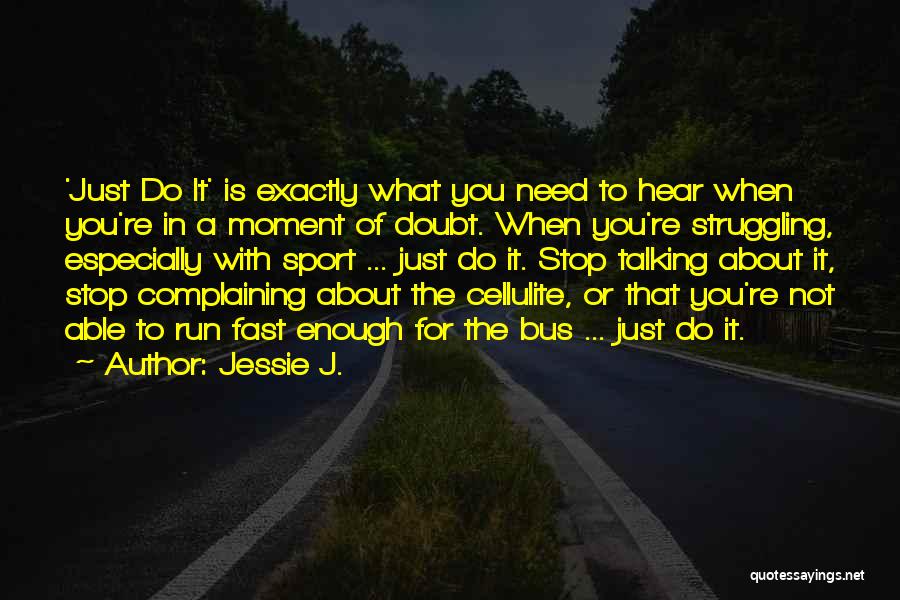 Jessie J. Quotes: 'just Do It' Is Exactly What You Need To Hear When You're In A Moment Of Doubt. When You're Struggling,