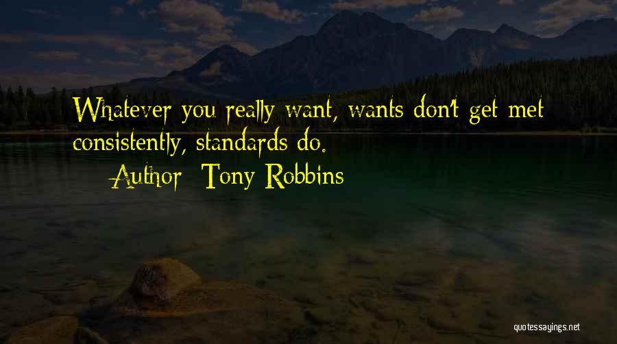 Tony Robbins Quotes: Whatever You Really Want, Wants Don't Get Met Consistently, Standards Do.