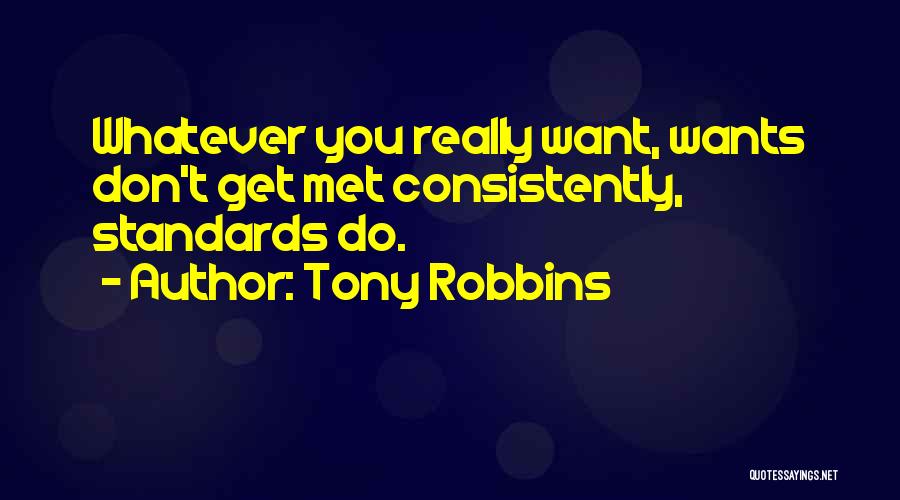 Tony Robbins Quotes: Whatever You Really Want, Wants Don't Get Met Consistently, Standards Do.