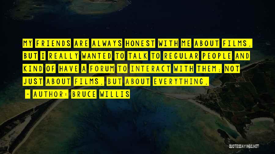 Bruce Willis Quotes: My Friends Are Always Honest With Me About Films. But I Really Wanted To Talk To Regular People And Kind