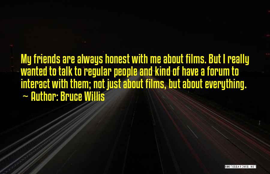 Bruce Willis Quotes: My Friends Are Always Honest With Me About Films. But I Really Wanted To Talk To Regular People And Kind