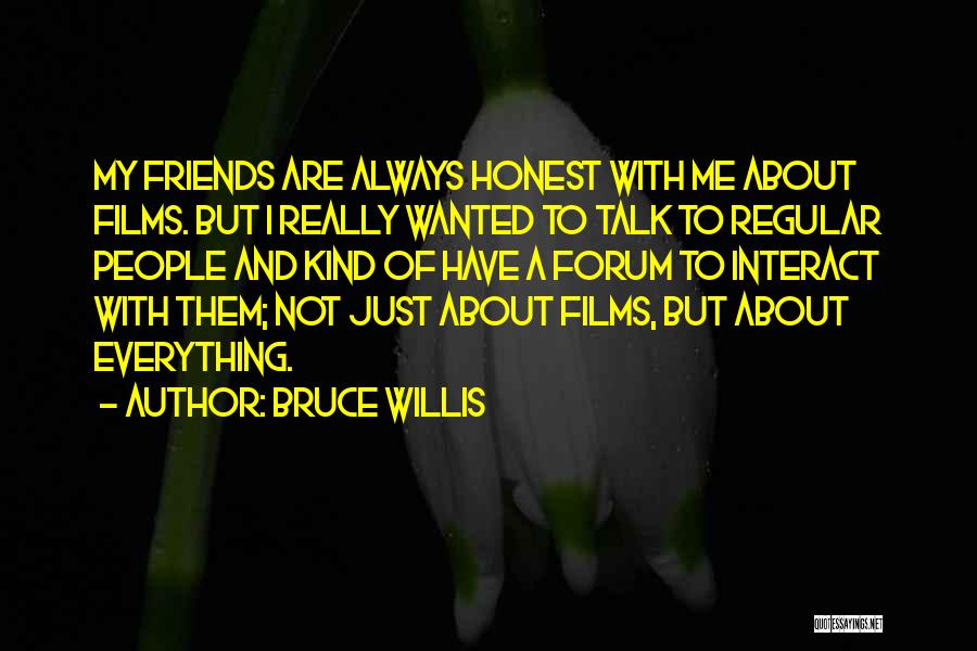 Bruce Willis Quotes: My Friends Are Always Honest With Me About Films. But I Really Wanted To Talk To Regular People And Kind