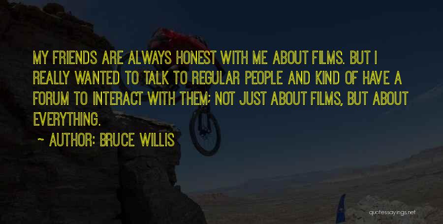 Bruce Willis Quotes: My Friends Are Always Honest With Me About Films. But I Really Wanted To Talk To Regular People And Kind