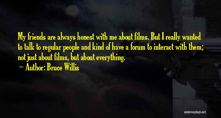 Bruce Willis Quotes: My Friends Are Always Honest With Me About Films. But I Really Wanted To Talk To Regular People And Kind