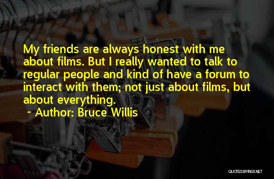 Bruce Willis Quotes: My Friends Are Always Honest With Me About Films. But I Really Wanted To Talk To Regular People And Kind