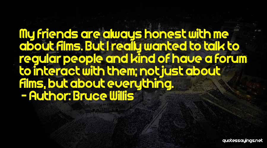 Bruce Willis Quotes: My Friends Are Always Honest With Me About Films. But I Really Wanted To Talk To Regular People And Kind