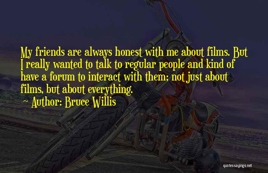 Bruce Willis Quotes: My Friends Are Always Honest With Me About Films. But I Really Wanted To Talk To Regular People And Kind