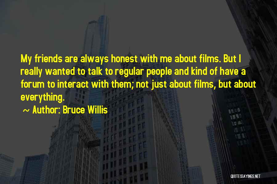 Bruce Willis Quotes: My Friends Are Always Honest With Me About Films. But I Really Wanted To Talk To Regular People And Kind