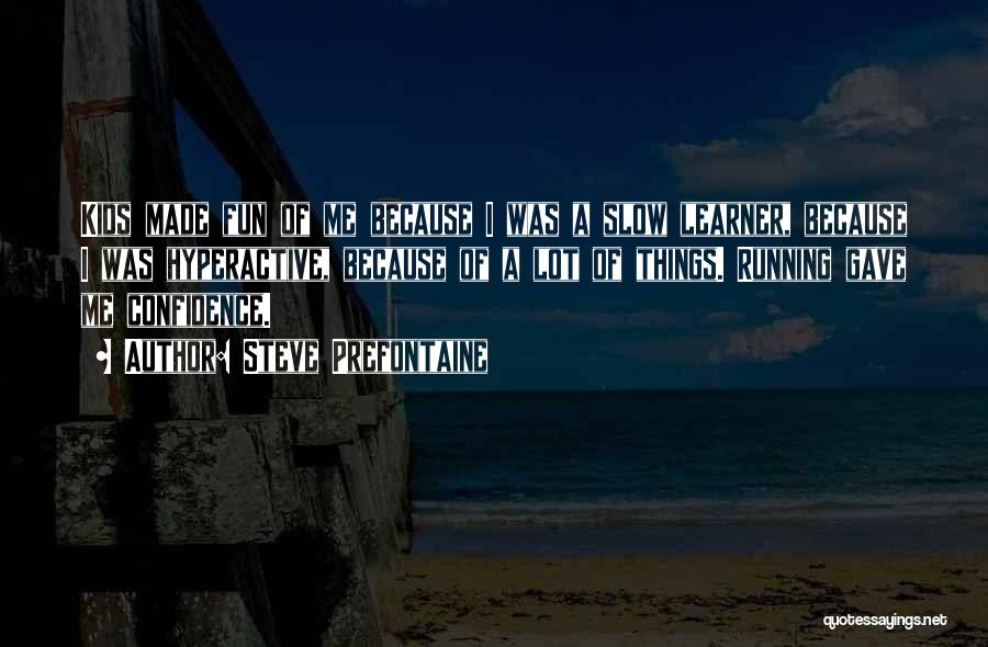 Steve Prefontaine Quotes: Kids Made Fun Of Me Because I Was A Slow Learner, Because I Was Hyperactive, Because Of A Lot Of