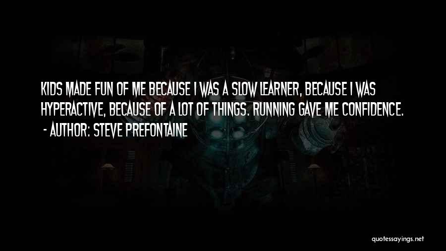 Steve Prefontaine Quotes: Kids Made Fun Of Me Because I Was A Slow Learner, Because I Was Hyperactive, Because Of A Lot Of