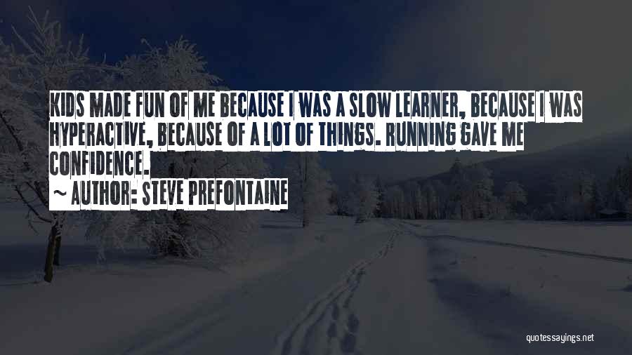 Steve Prefontaine Quotes: Kids Made Fun Of Me Because I Was A Slow Learner, Because I Was Hyperactive, Because Of A Lot Of