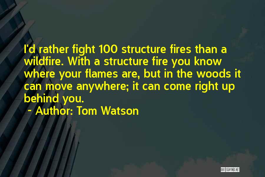 Tom Watson Quotes: I'd Rather Fight 100 Structure Fires Than A Wildfire. With A Structure Fire You Know Where Your Flames Are, But