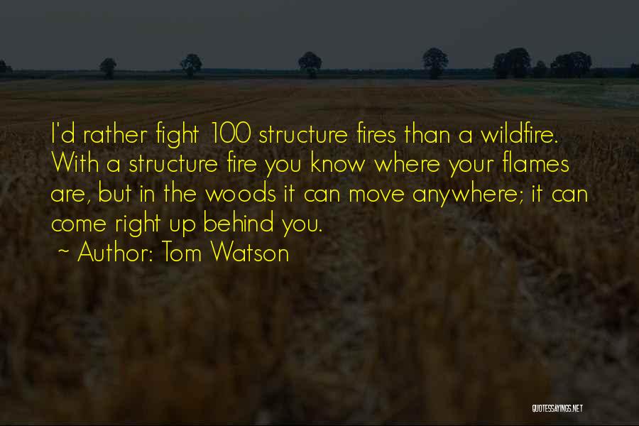 Tom Watson Quotes: I'd Rather Fight 100 Structure Fires Than A Wildfire. With A Structure Fire You Know Where Your Flames Are, But