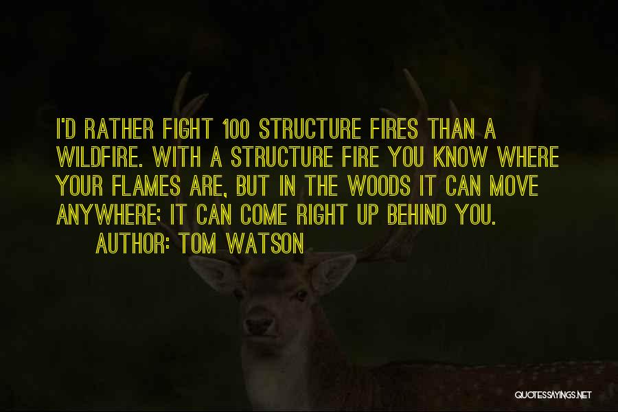 Tom Watson Quotes: I'd Rather Fight 100 Structure Fires Than A Wildfire. With A Structure Fire You Know Where Your Flames Are, But