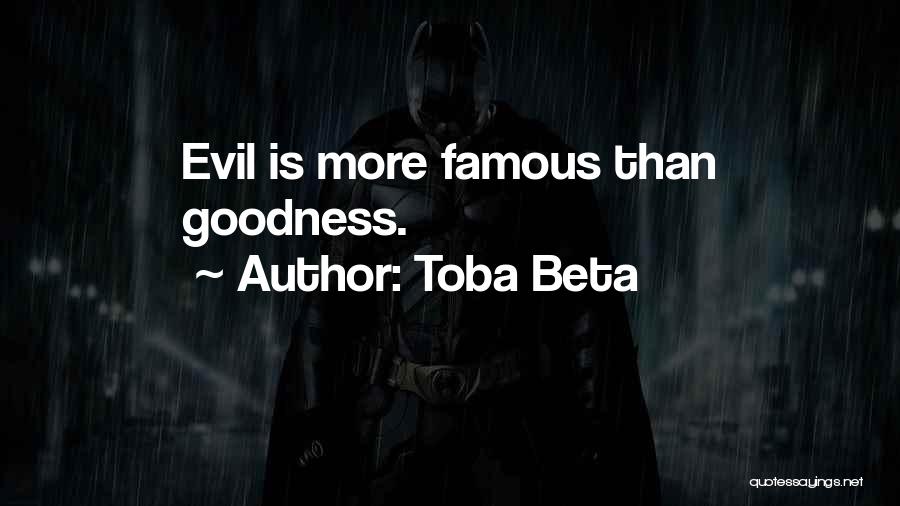 Toba Beta Quotes: Evil Is More Famous Than Goodness.