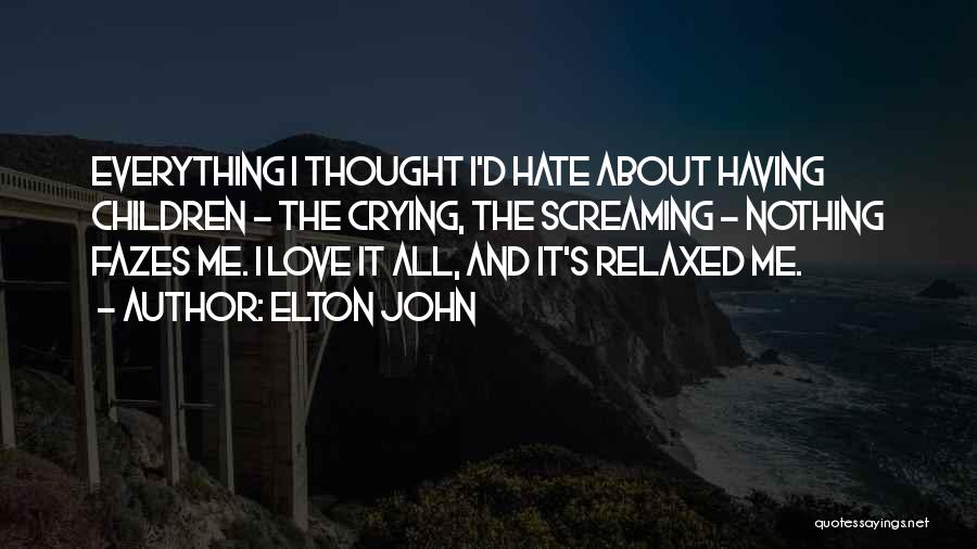 Elton John Quotes: Everything I Thought I'd Hate About Having Children - The Crying, The Screaming - Nothing Fazes Me. I Love It