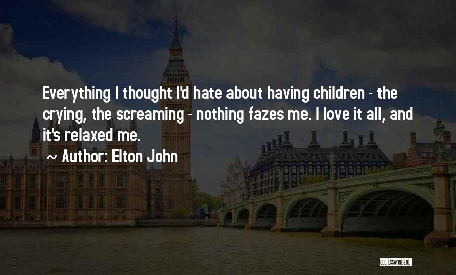 Elton John Quotes: Everything I Thought I'd Hate About Having Children - The Crying, The Screaming - Nothing Fazes Me. I Love It