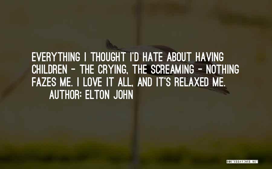 Elton John Quotes: Everything I Thought I'd Hate About Having Children - The Crying, The Screaming - Nothing Fazes Me. I Love It