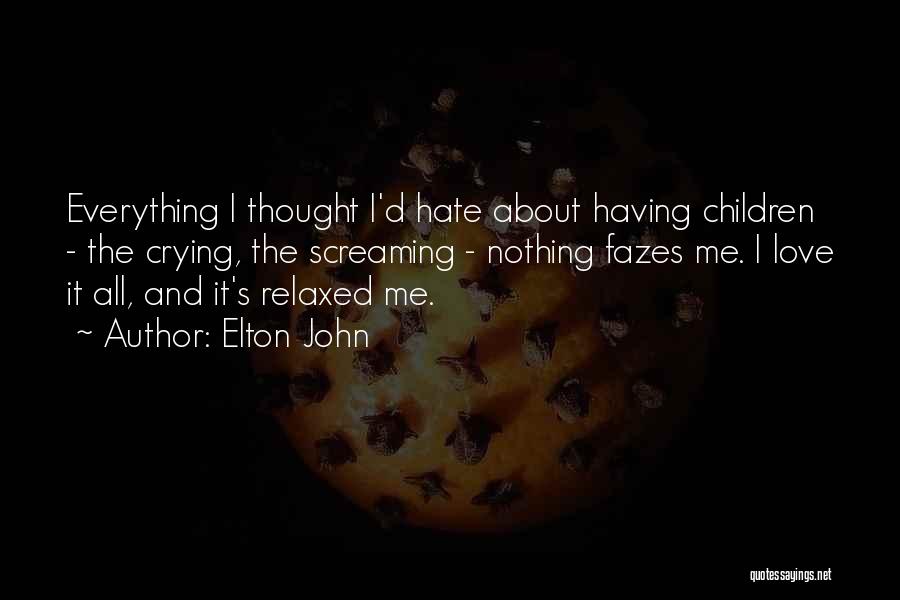 Elton John Quotes: Everything I Thought I'd Hate About Having Children - The Crying, The Screaming - Nothing Fazes Me. I Love It