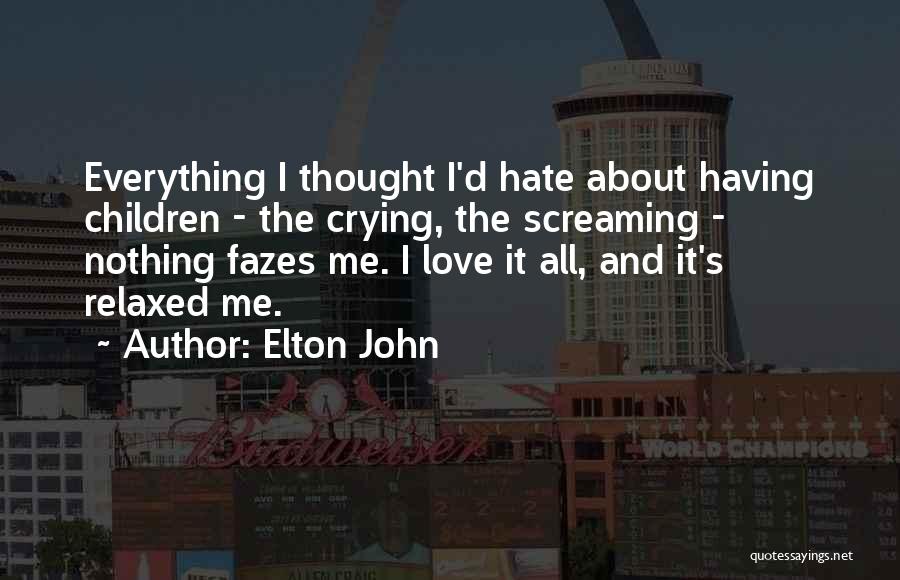 Elton John Quotes: Everything I Thought I'd Hate About Having Children - The Crying, The Screaming - Nothing Fazes Me. I Love It