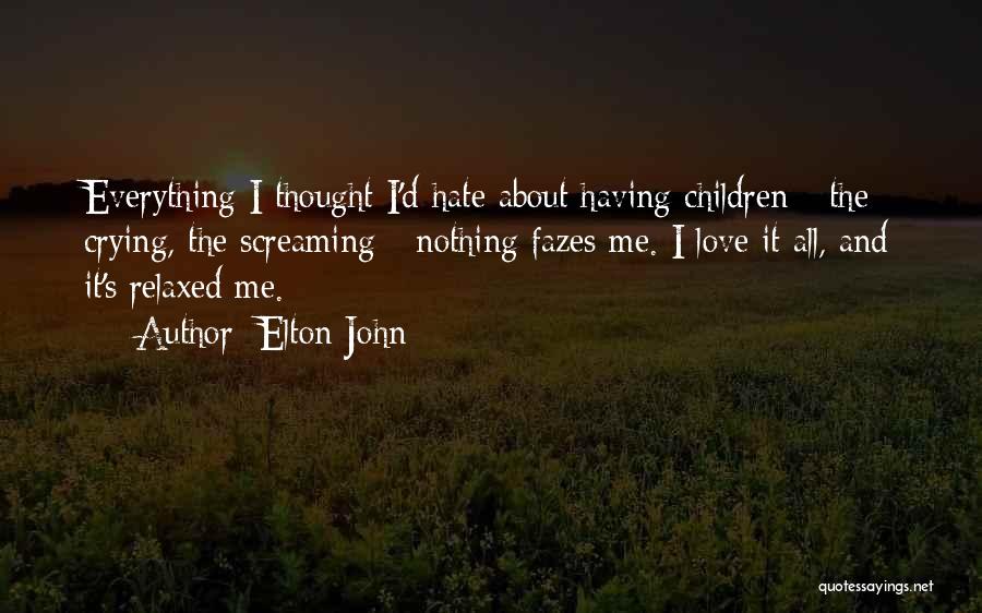 Elton John Quotes: Everything I Thought I'd Hate About Having Children - The Crying, The Screaming - Nothing Fazes Me. I Love It