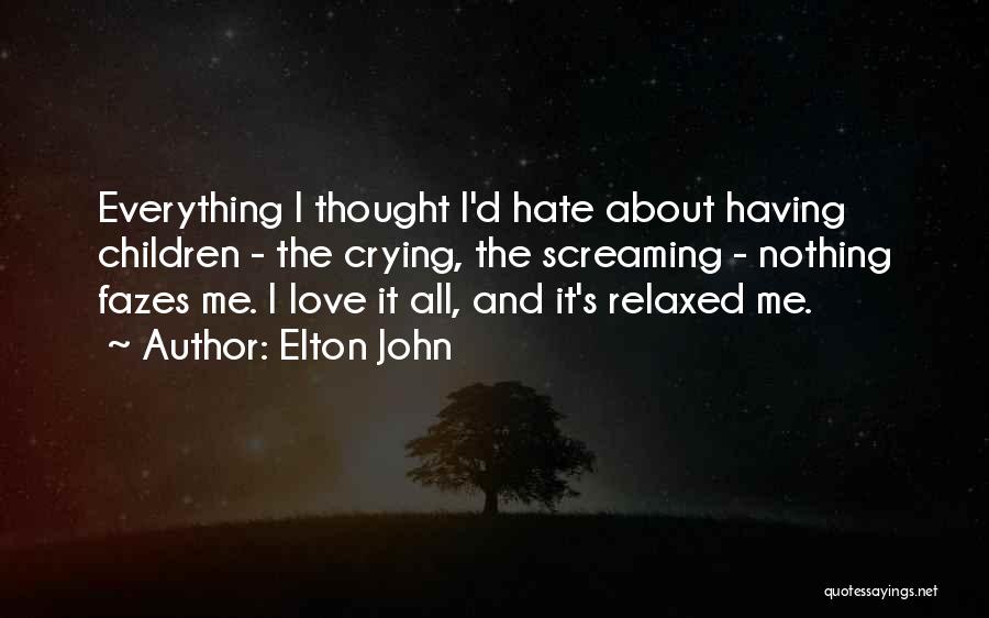 Elton John Quotes: Everything I Thought I'd Hate About Having Children - The Crying, The Screaming - Nothing Fazes Me. I Love It