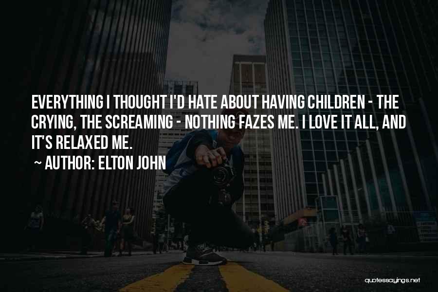 Elton John Quotes: Everything I Thought I'd Hate About Having Children - The Crying, The Screaming - Nothing Fazes Me. I Love It