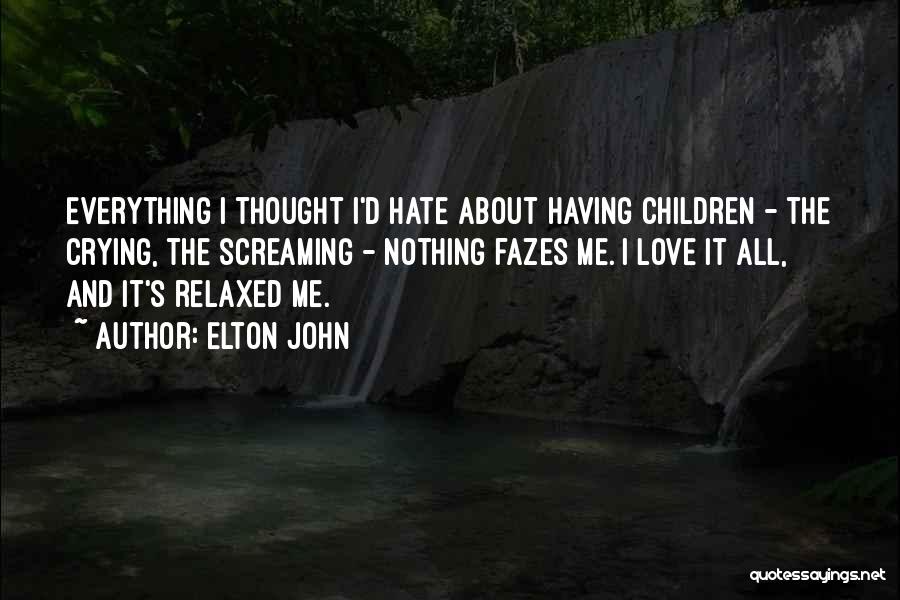 Elton John Quotes: Everything I Thought I'd Hate About Having Children - The Crying, The Screaming - Nothing Fazes Me. I Love It