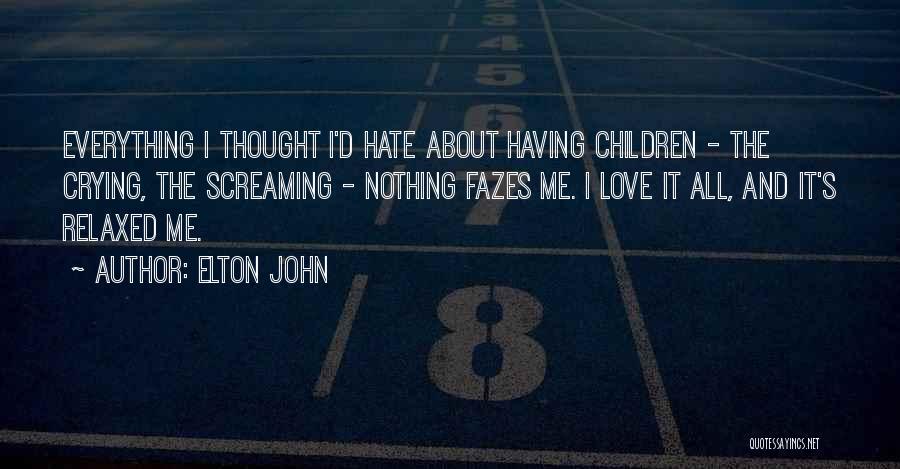 Elton John Quotes: Everything I Thought I'd Hate About Having Children - The Crying, The Screaming - Nothing Fazes Me. I Love It