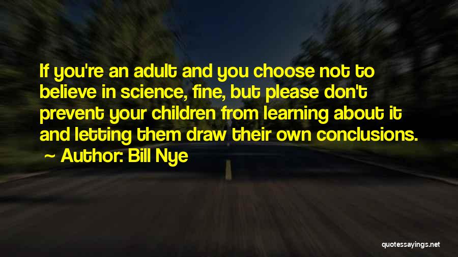 Bill Nye Quotes: If You're An Adult And You Choose Not To Believe In Science, Fine, But Please Don't Prevent Your Children From