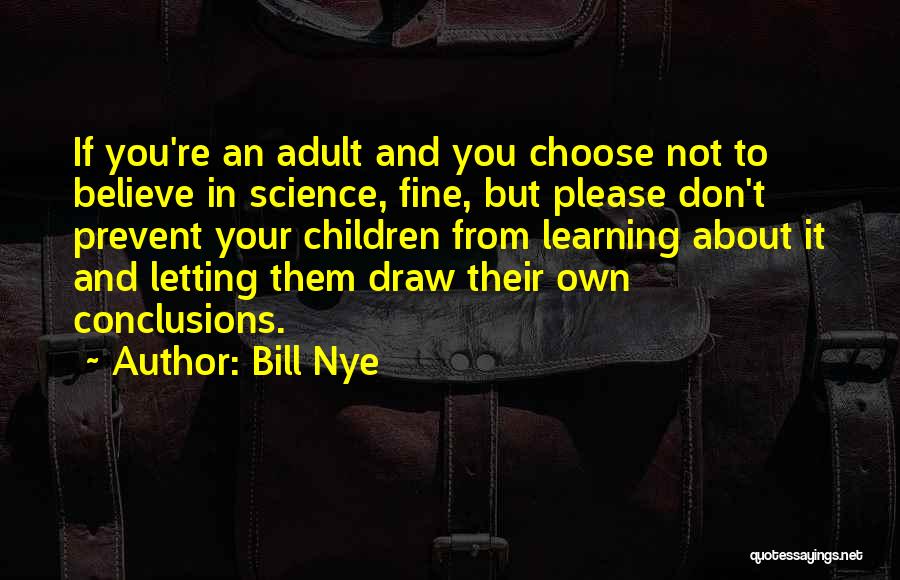 Bill Nye Quotes: If You're An Adult And You Choose Not To Believe In Science, Fine, But Please Don't Prevent Your Children From