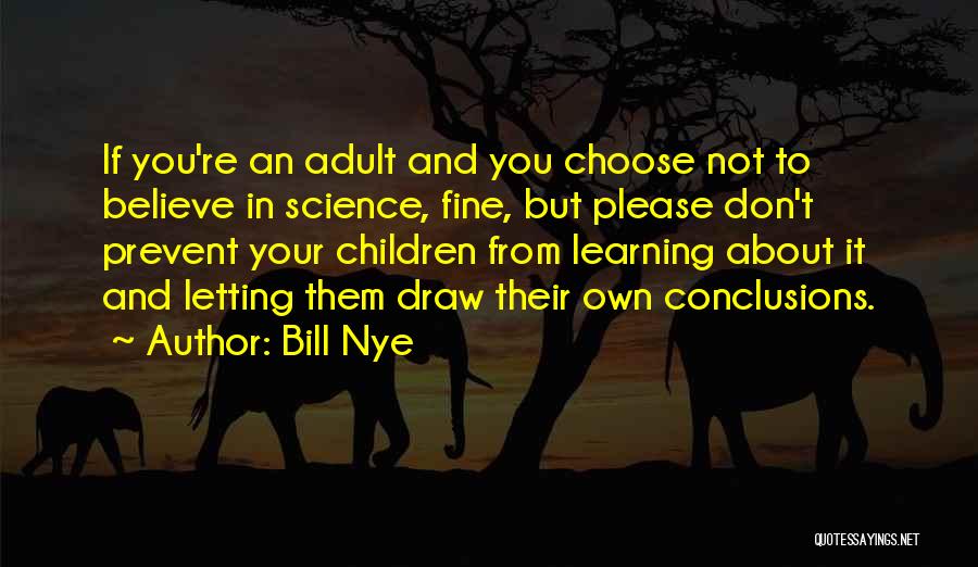 Bill Nye Quotes: If You're An Adult And You Choose Not To Believe In Science, Fine, But Please Don't Prevent Your Children From