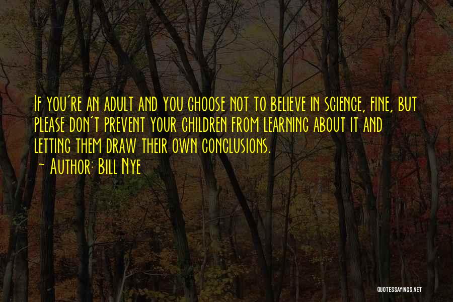Bill Nye Quotes: If You're An Adult And You Choose Not To Believe In Science, Fine, But Please Don't Prevent Your Children From