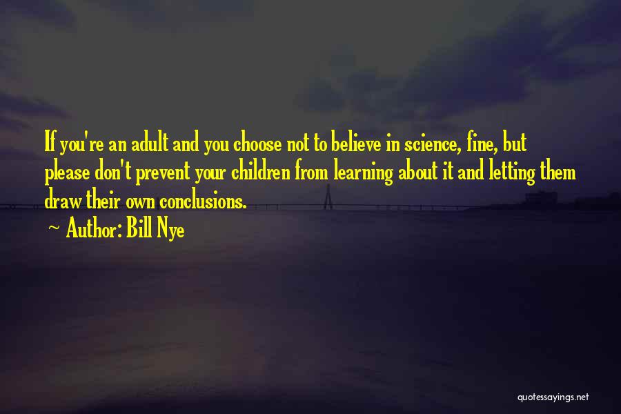 Bill Nye Quotes: If You're An Adult And You Choose Not To Believe In Science, Fine, But Please Don't Prevent Your Children From