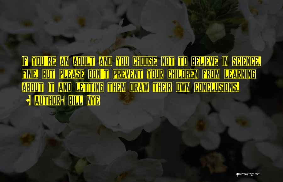Bill Nye Quotes: If You're An Adult And You Choose Not To Believe In Science, Fine, But Please Don't Prevent Your Children From