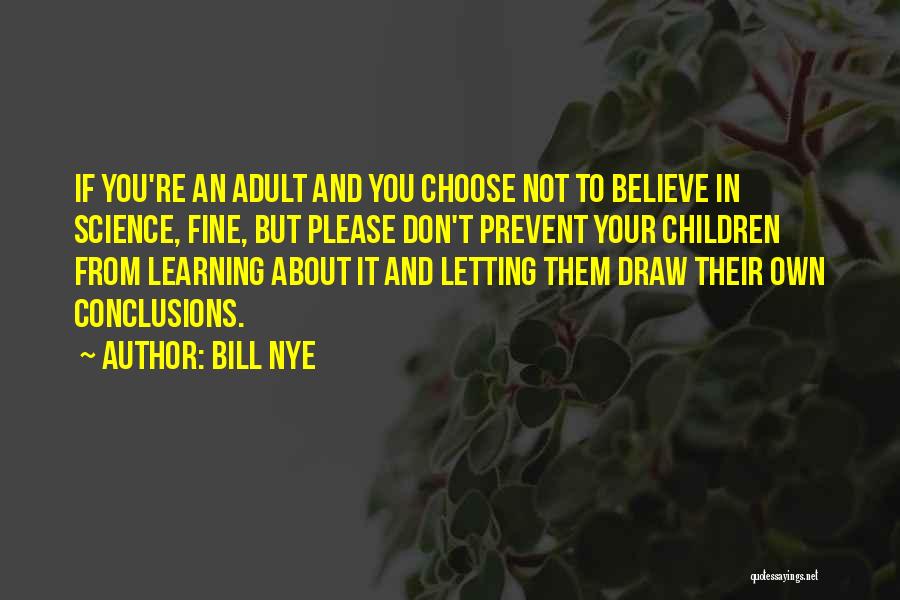 Bill Nye Quotes: If You're An Adult And You Choose Not To Believe In Science, Fine, But Please Don't Prevent Your Children From