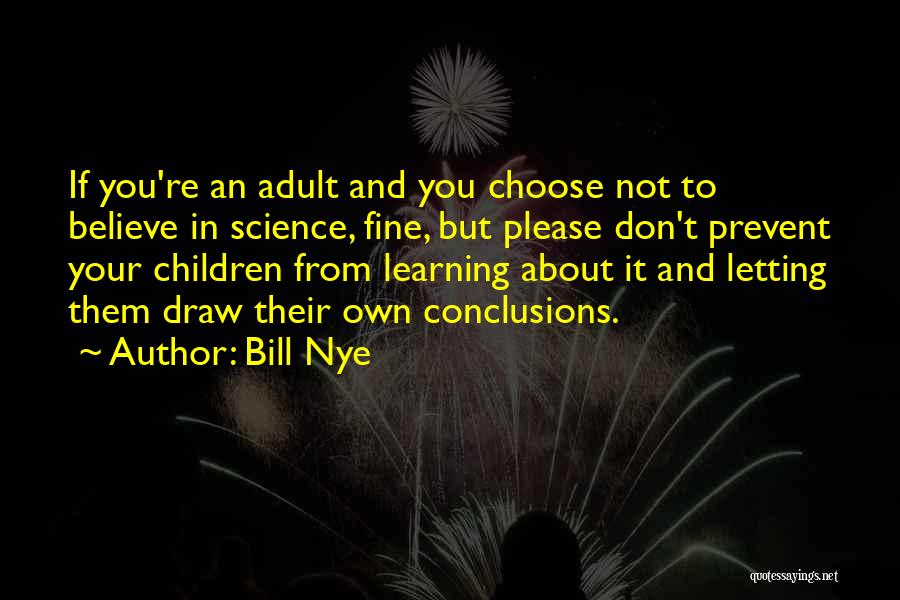 Bill Nye Quotes: If You're An Adult And You Choose Not To Believe In Science, Fine, But Please Don't Prevent Your Children From