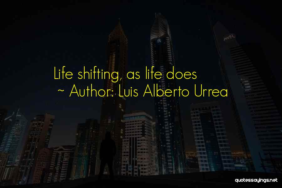 Luis Alberto Urrea Quotes: Life Shifting, As Life Does