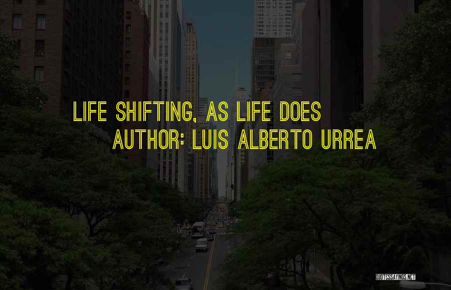 Luis Alberto Urrea Quotes: Life Shifting, As Life Does