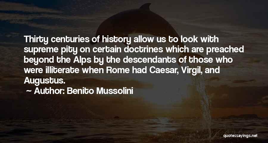 Benito Mussolini Quotes: Thirty Centuries Of History Allow Us To Look With Supreme Pity On Certain Doctrines Which Are Preached Beyond The Alps