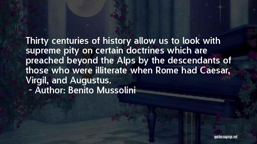 Benito Mussolini Quotes: Thirty Centuries Of History Allow Us To Look With Supreme Pity On Certain Doctrines Which Are Preached Beyond The Alps