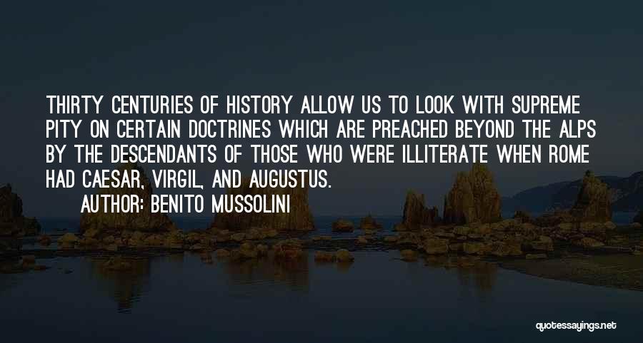 Benito Mussolini Quotes: Thirty Centuries Of History Allow Us To Look With Supreme Pity On Certain Doctrines Which Are Preached Beyond The Alps