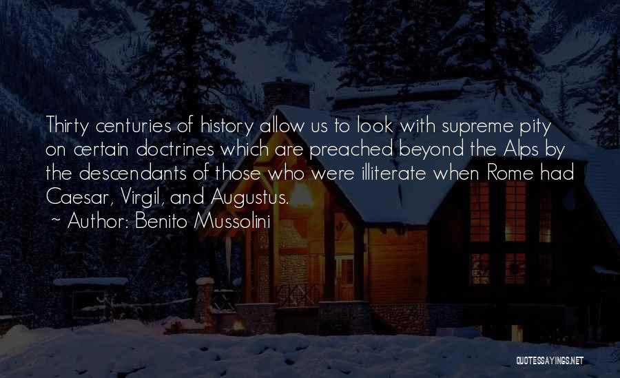 Benito Mussolini Quotes: Thirty Centuries Of History Allow Us To Look With Supreme Pity On Certain Doctrines Which Are Preached Beyond The Alps