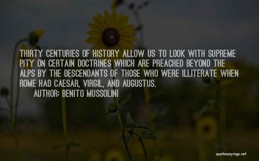 Benito Mussolini Quotes: Thirty Centuries Of History Allow Us To Look With Supreme Pity On Certain Doctrines Which Are Preached Beyond The Alps