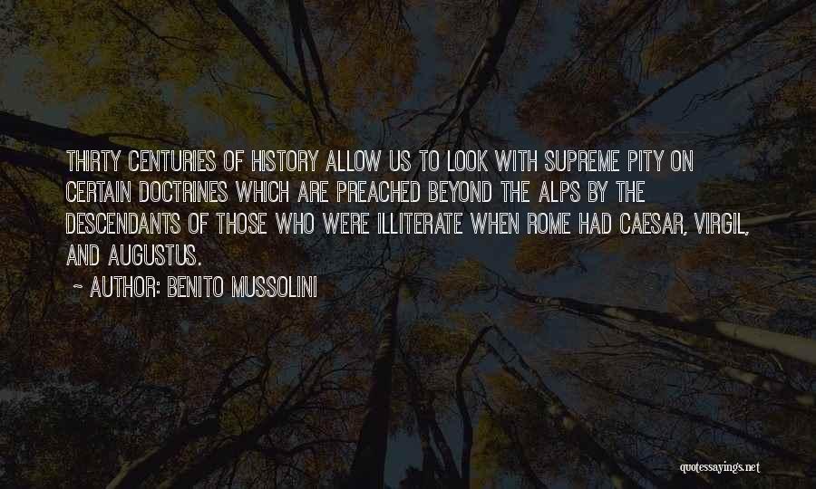 Benito Mussolini Quotes: Thirty Centuries Of History Allow Us To Look With Supreme Pity On Certain Doctrines Which Are Preached Beyond The Alps